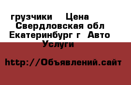 грузчики- › Цена ­ 200 - Свердловская обл., Екатеринбург г. Авто » Услуги   